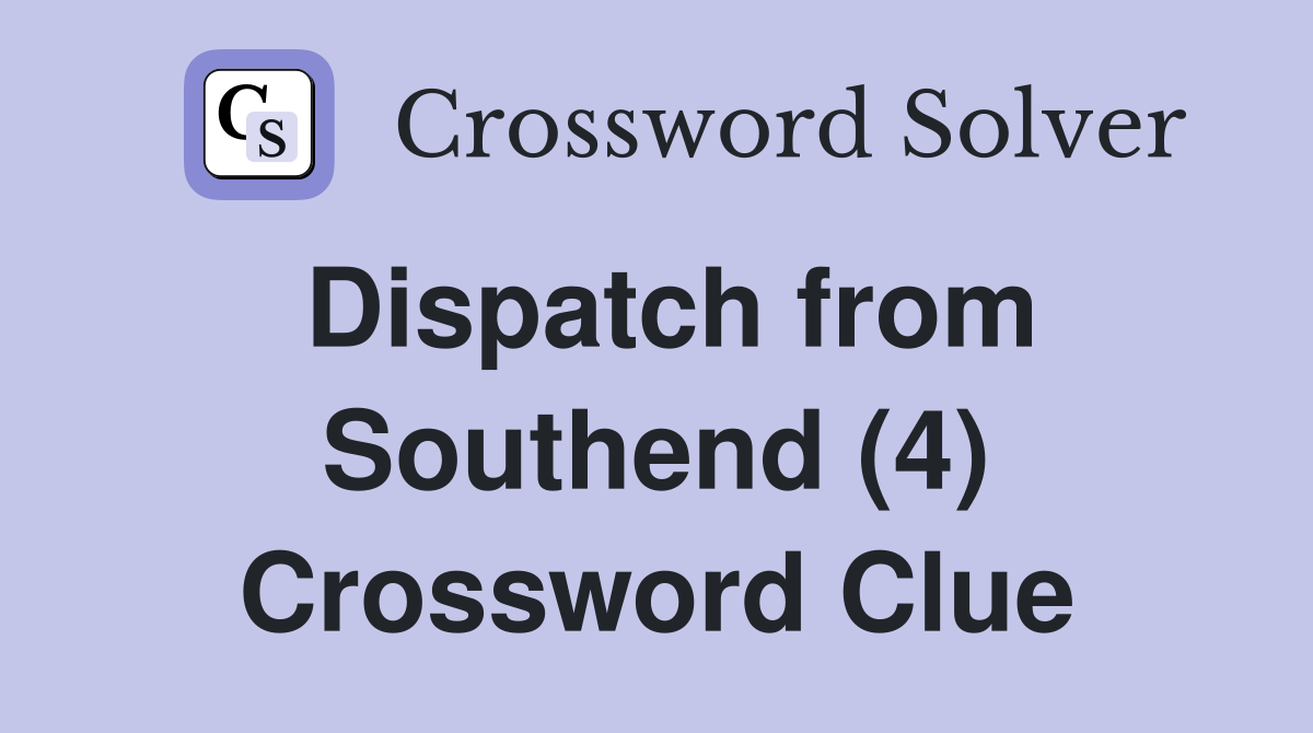 Dispatch from Southend (4) Crossword Clue