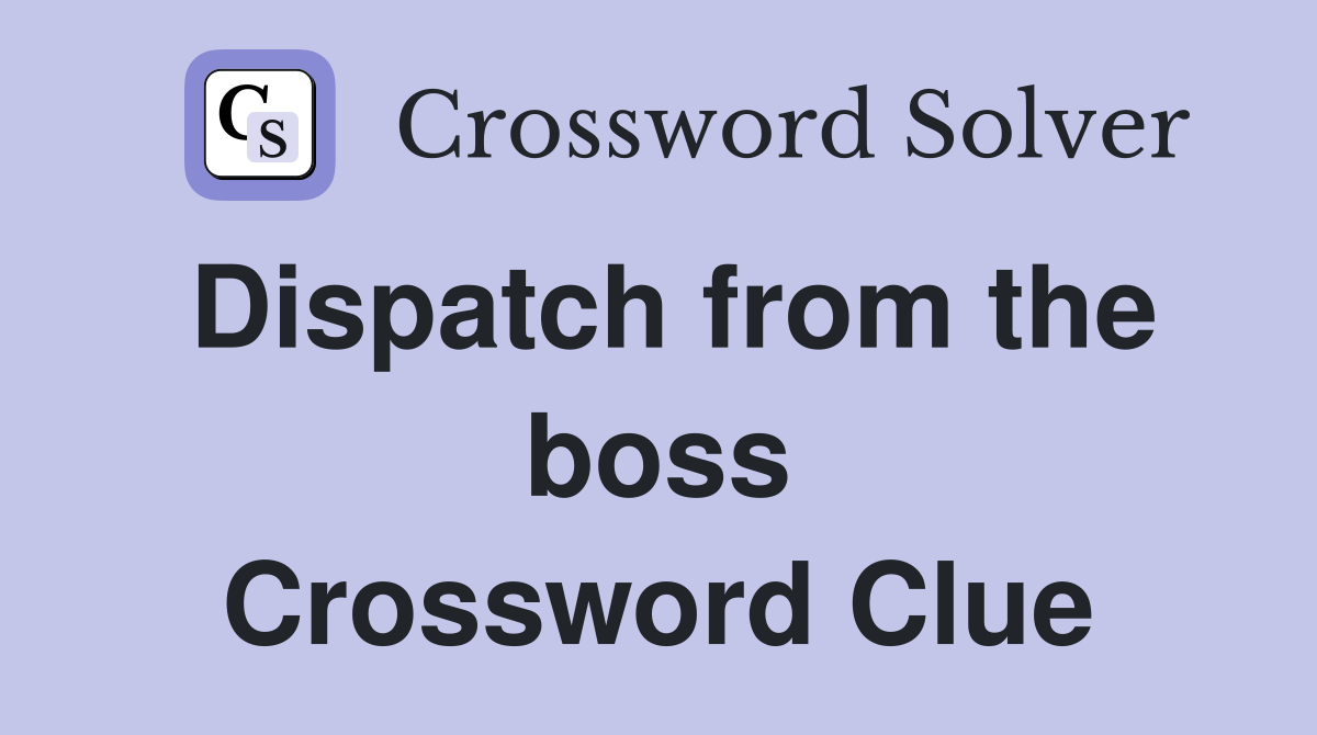Dispatch from the boss Crossword Clue