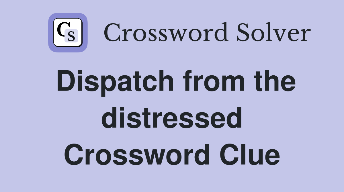 Dispatch from the distressed Crossword Clue