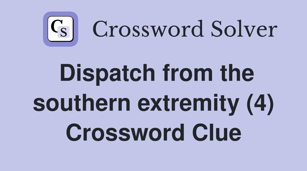 Dispatch from the southern extremity (4) Crossword Clue