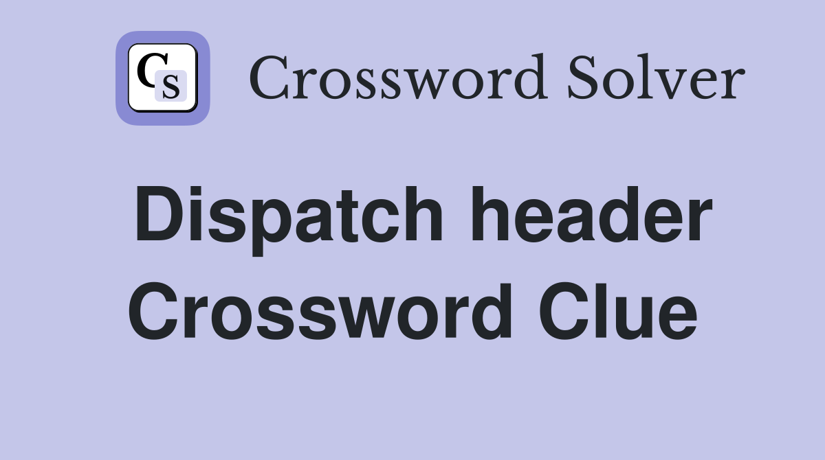 Dispatch header Crossword Clue