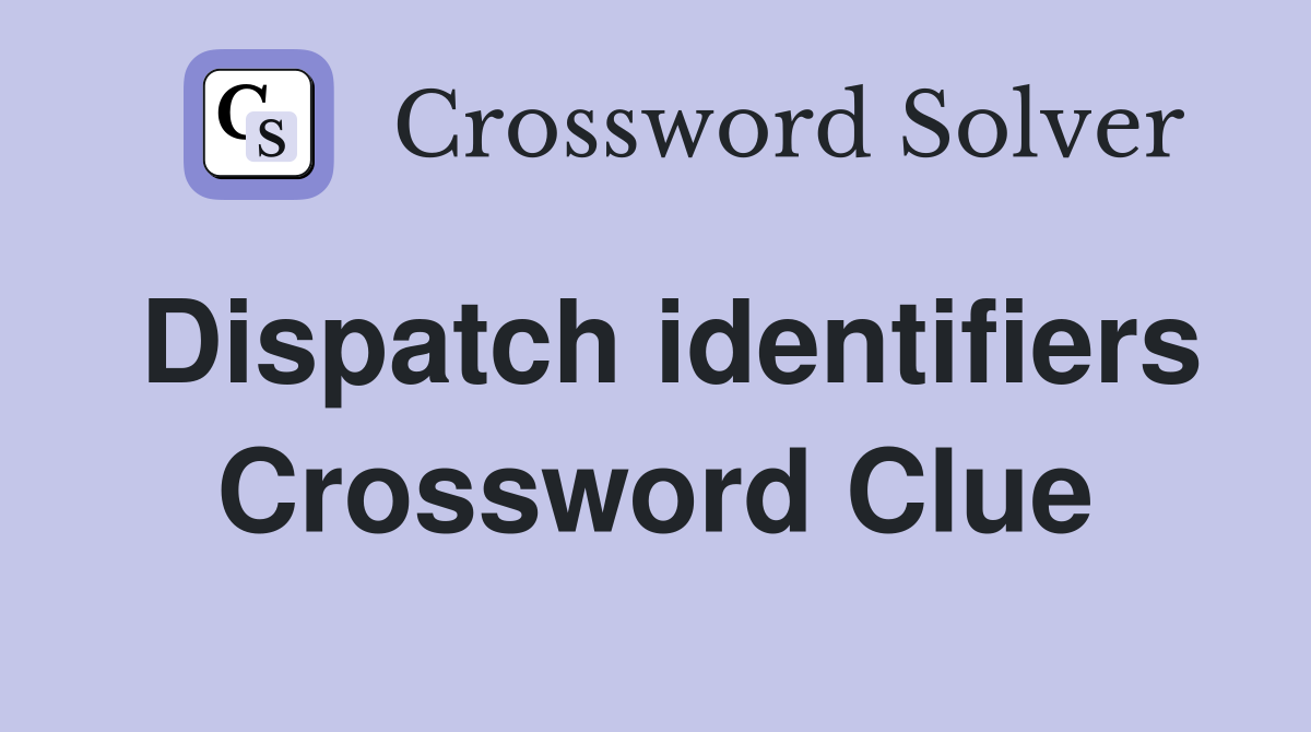 Dispatch identifiers Crossword Clue