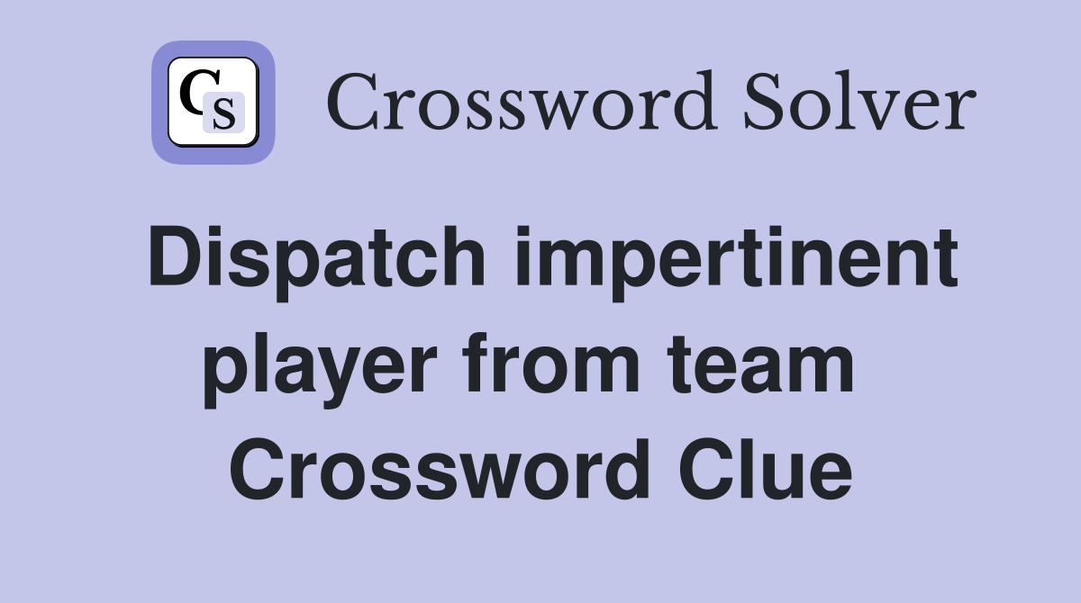 Dispatch impertinent player from team  Crossword Clue