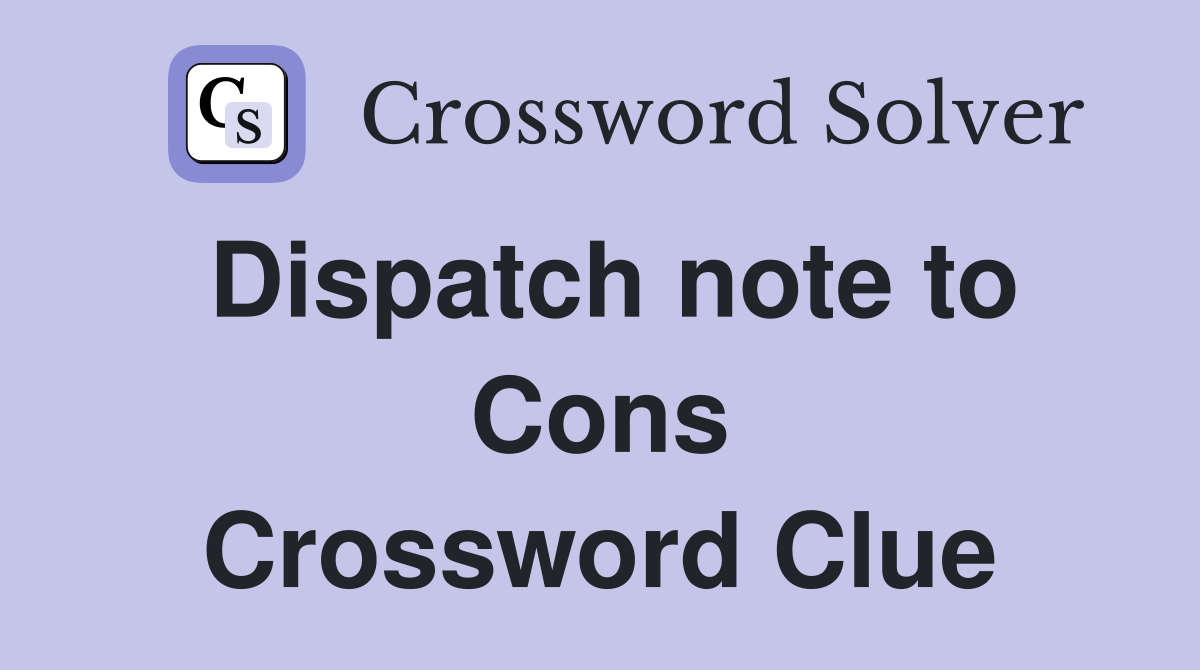 Dispatch note to Cons Crossword Clue