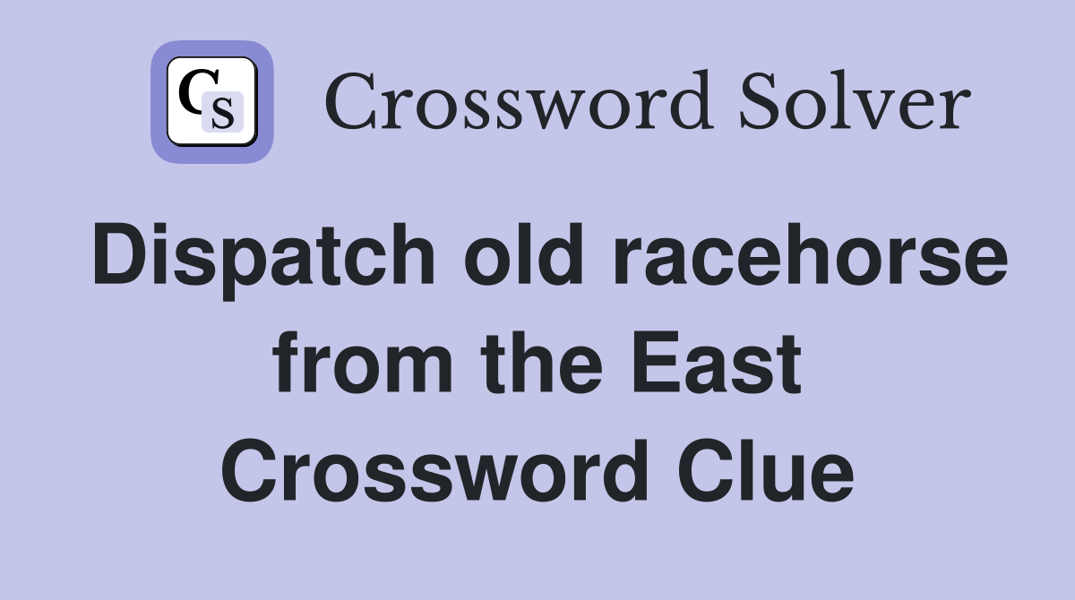 Dispatch old racehorse from the East Crossword Clue