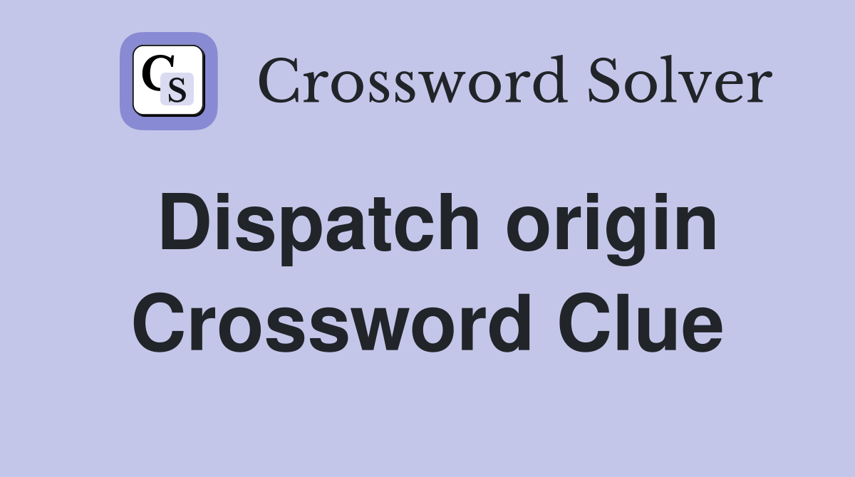 Dispatch origin Crossword Clue