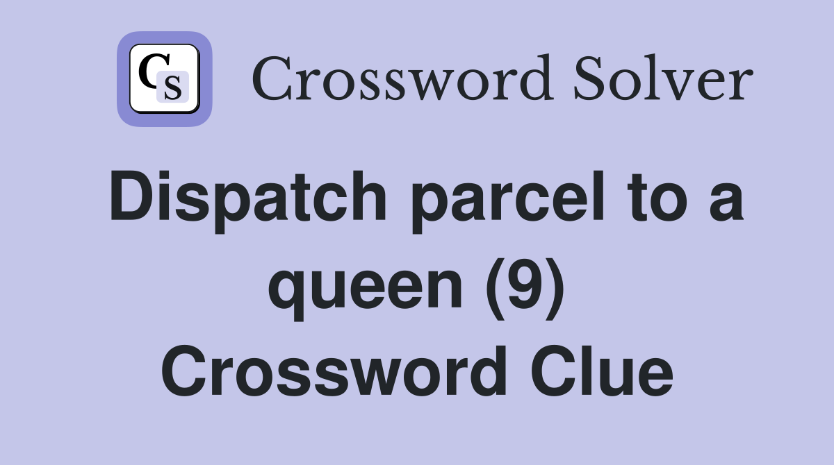 Dispatch parcel to a queen (9) Crossword Clue
