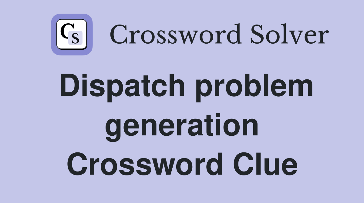 Dispatch problem generation Crossword Clue