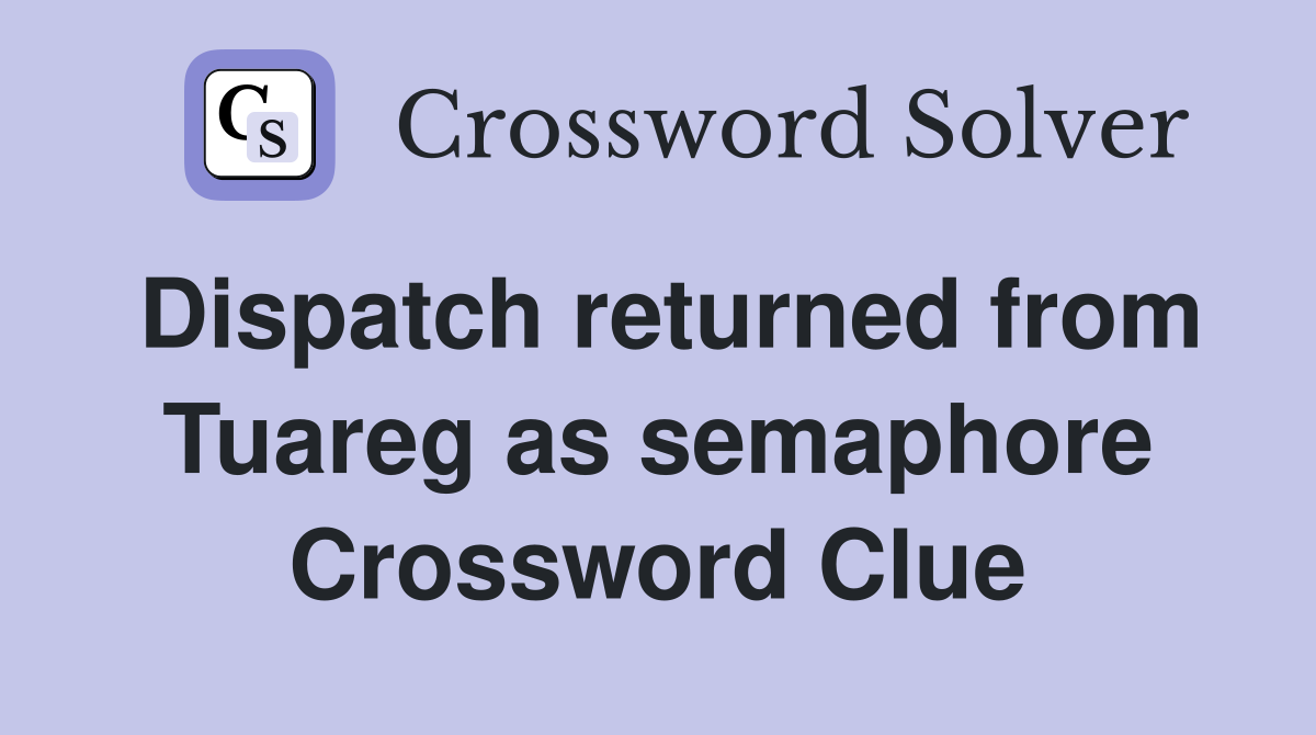 Dispatch returned from Tuareg as semaphore Crossword Clue