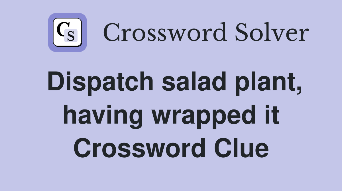 Dispatch salad plant, having wrapped it Crossword Clue