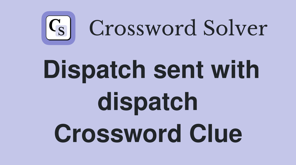 Dispatch sent with dispatch Crossword Clue