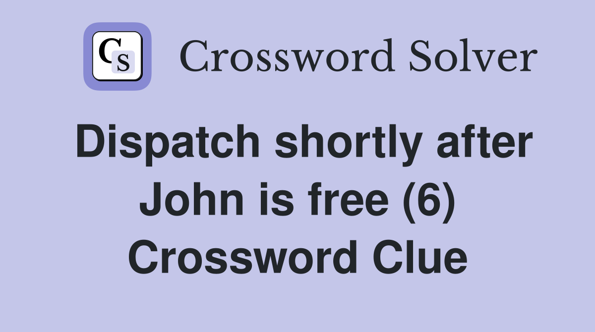 Dispatch shortly after John is free (6) Crossword Clue