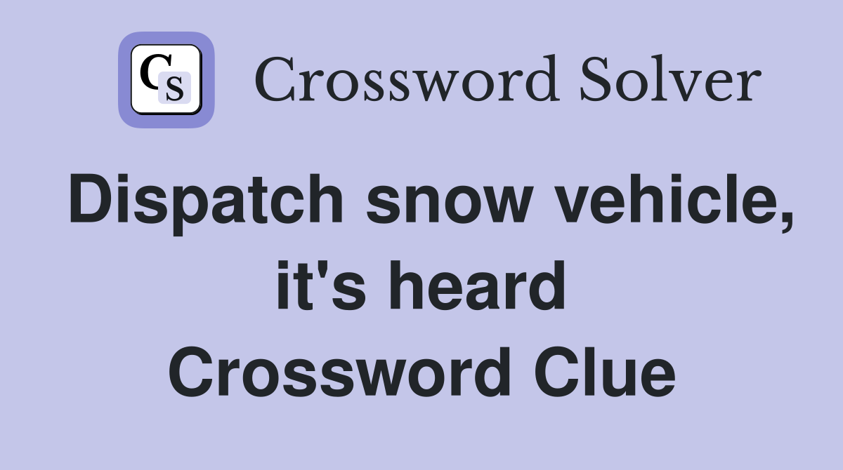 Dispatch snow vehicle, it's heard Crossword Clue
