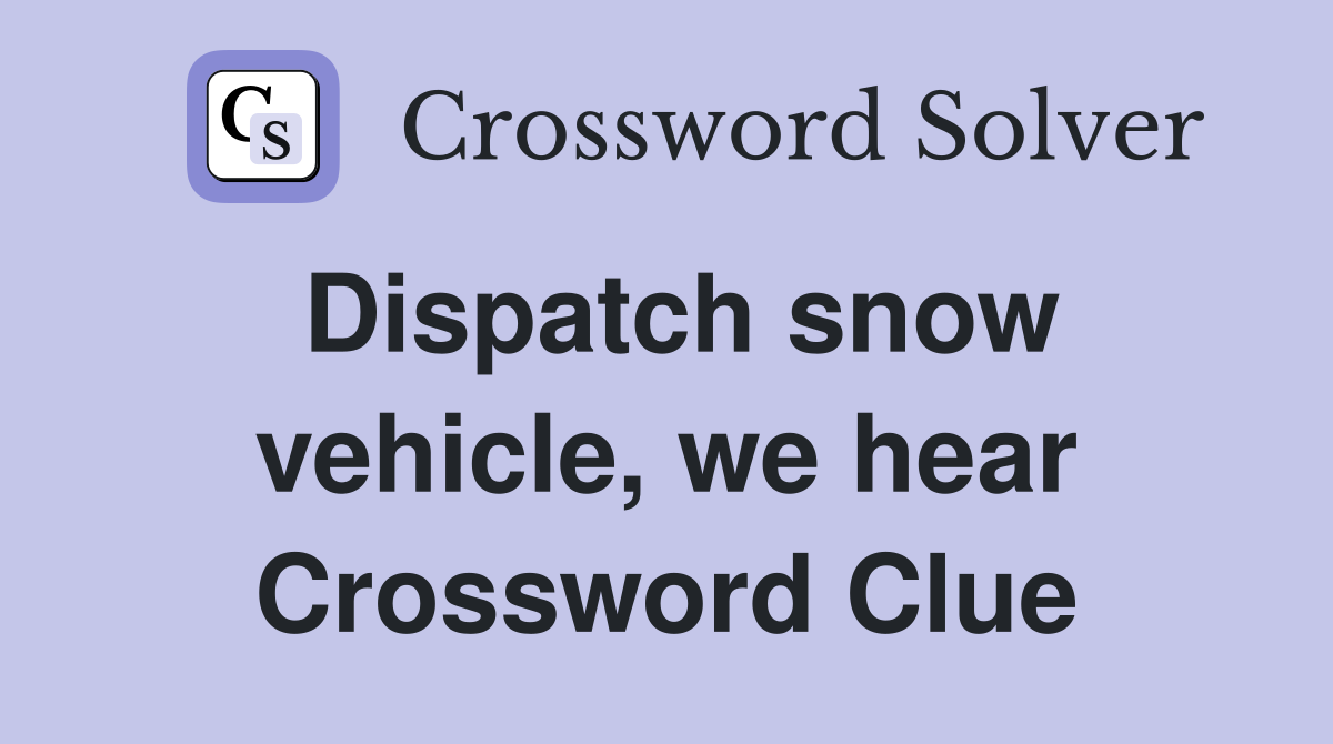 Dispatch snow vehicle, we hear Crossword Clue