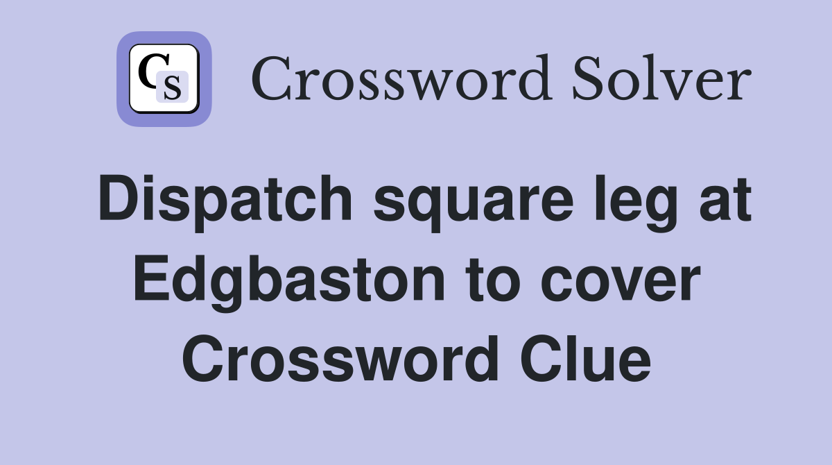 Dispatch square leg at Edgbaston to cover Crossword Clue