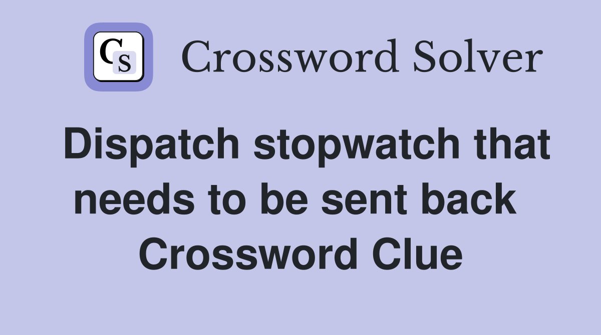 Dispatch stopwatch that needs to be sent back  Crossword Clue