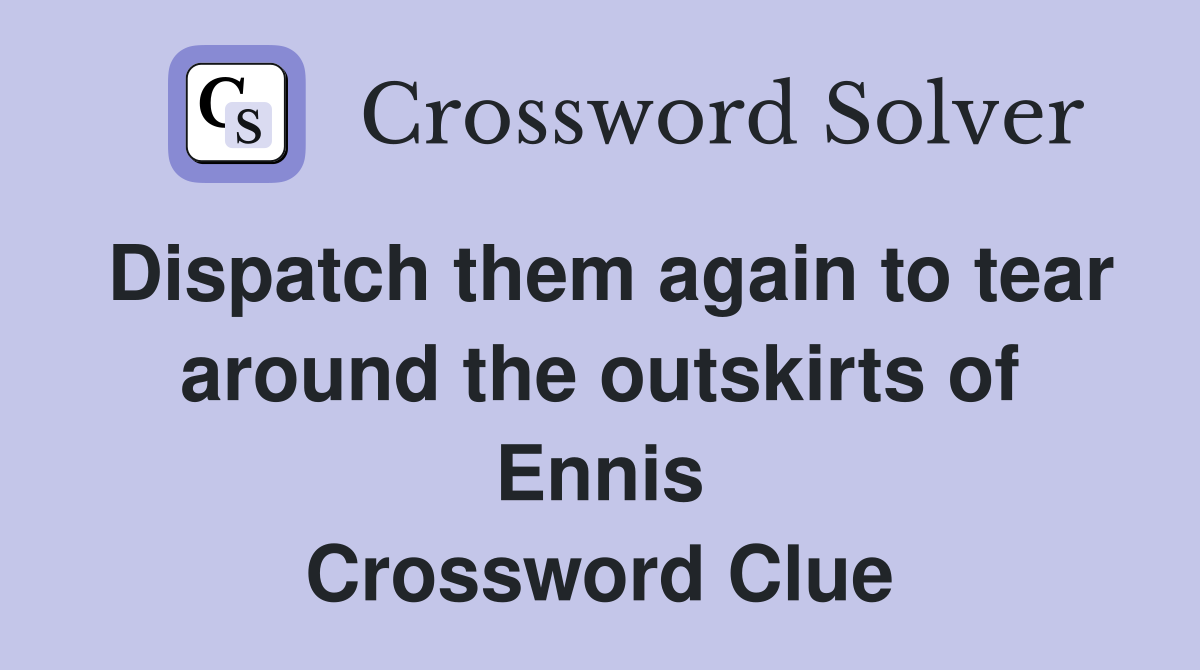 Dispatch them again to tear around the outskirts of Ennis Crossword Clue
