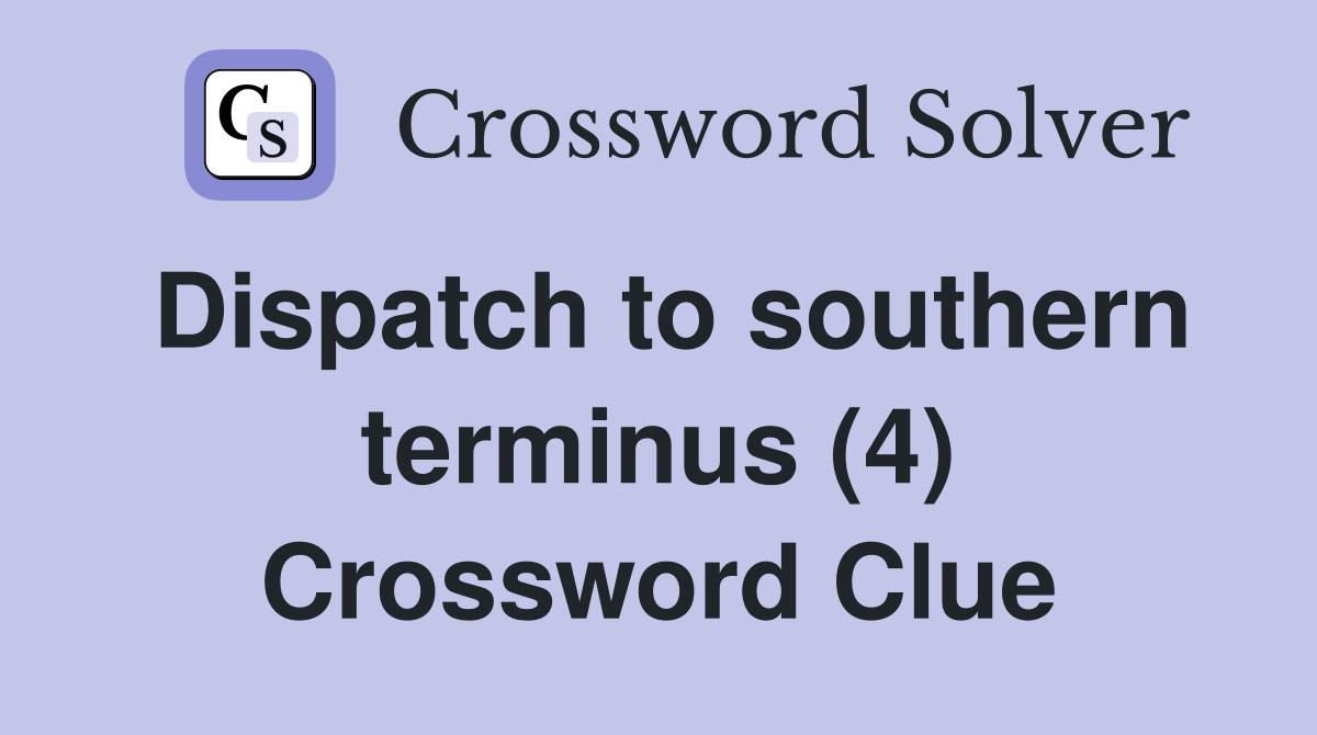 Dispatch to southern terminus (4) Crossword Clue