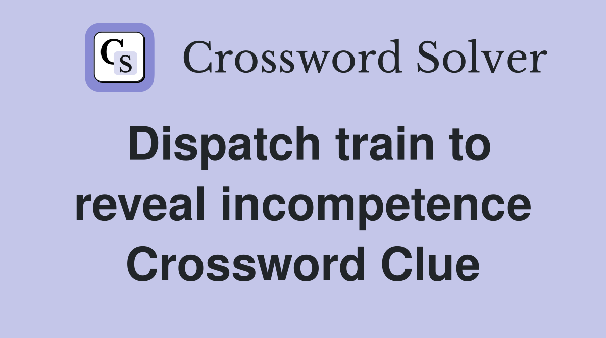 Dispatch train to reveal incompetence Crossword Clue