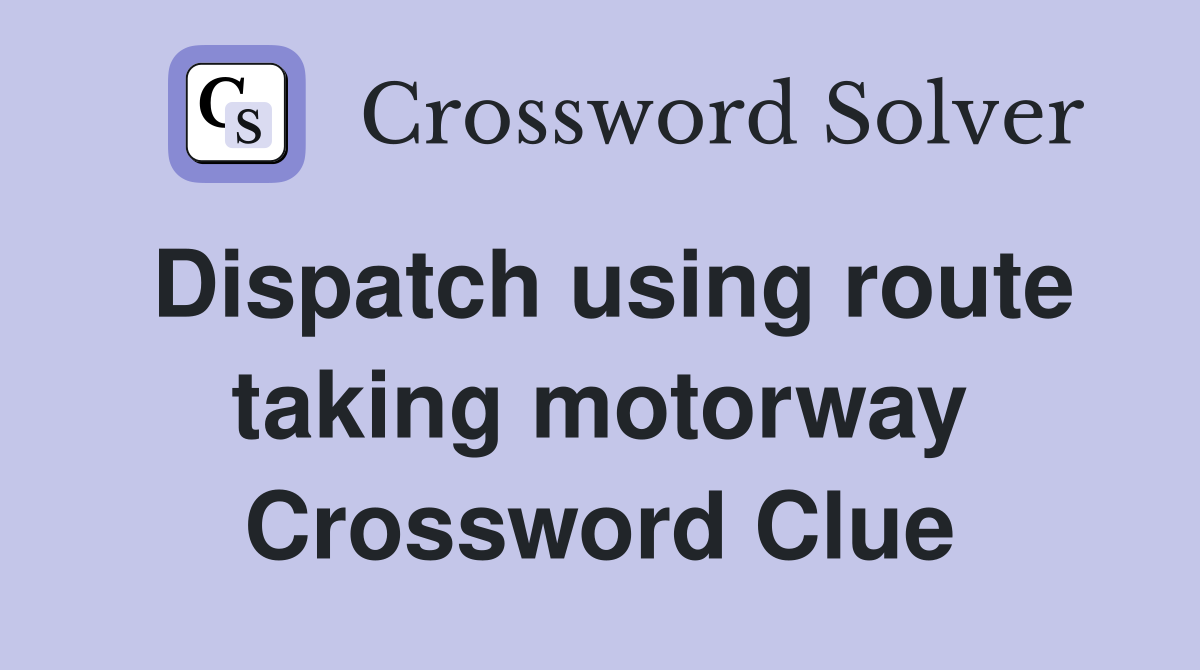 Dispatch using route taking motorway Crossword Clue