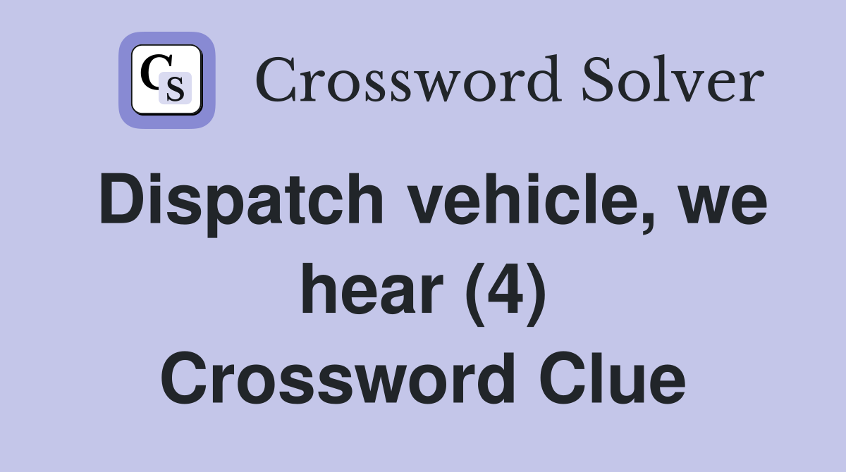 Dispatch vehicle, we hear (4) Crossword Clue