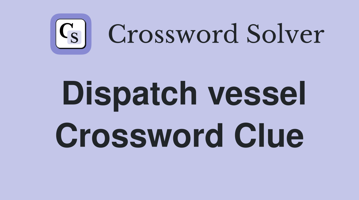 Dispatch vessel Crossword Clue