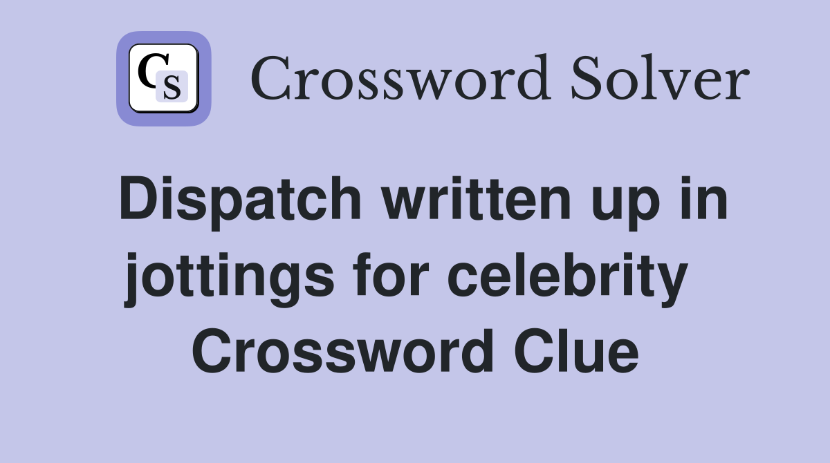 Dispatch written up in jottings for celebrity  Crossword Clue