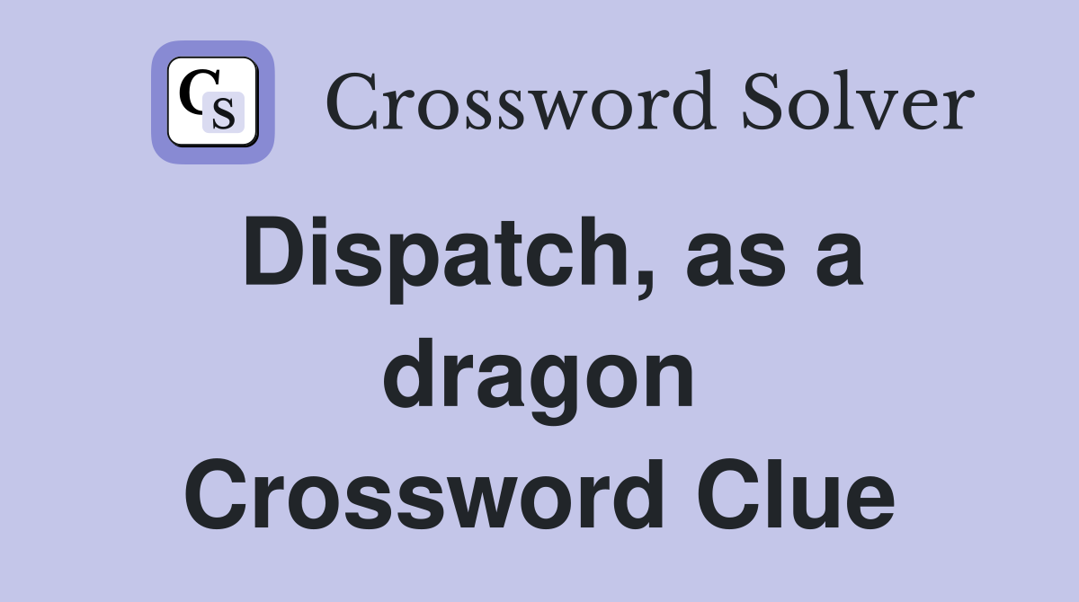 Dispatch, as a dragon Crossword Clue