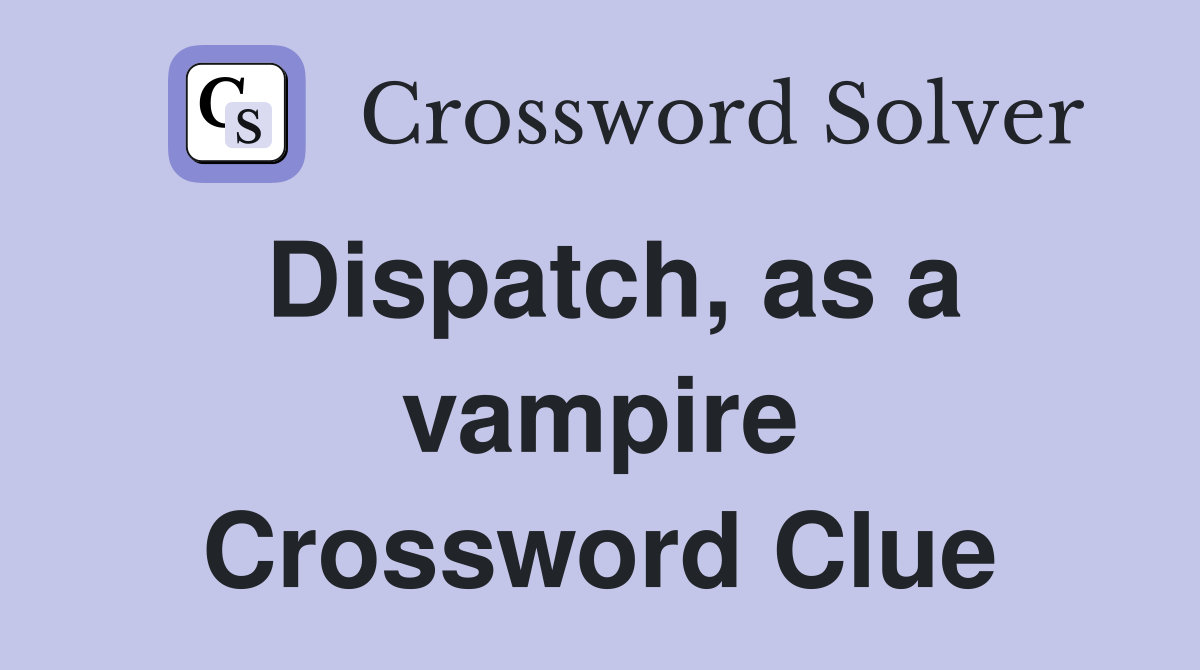 Dispatch, as a vampire Crossword Clue