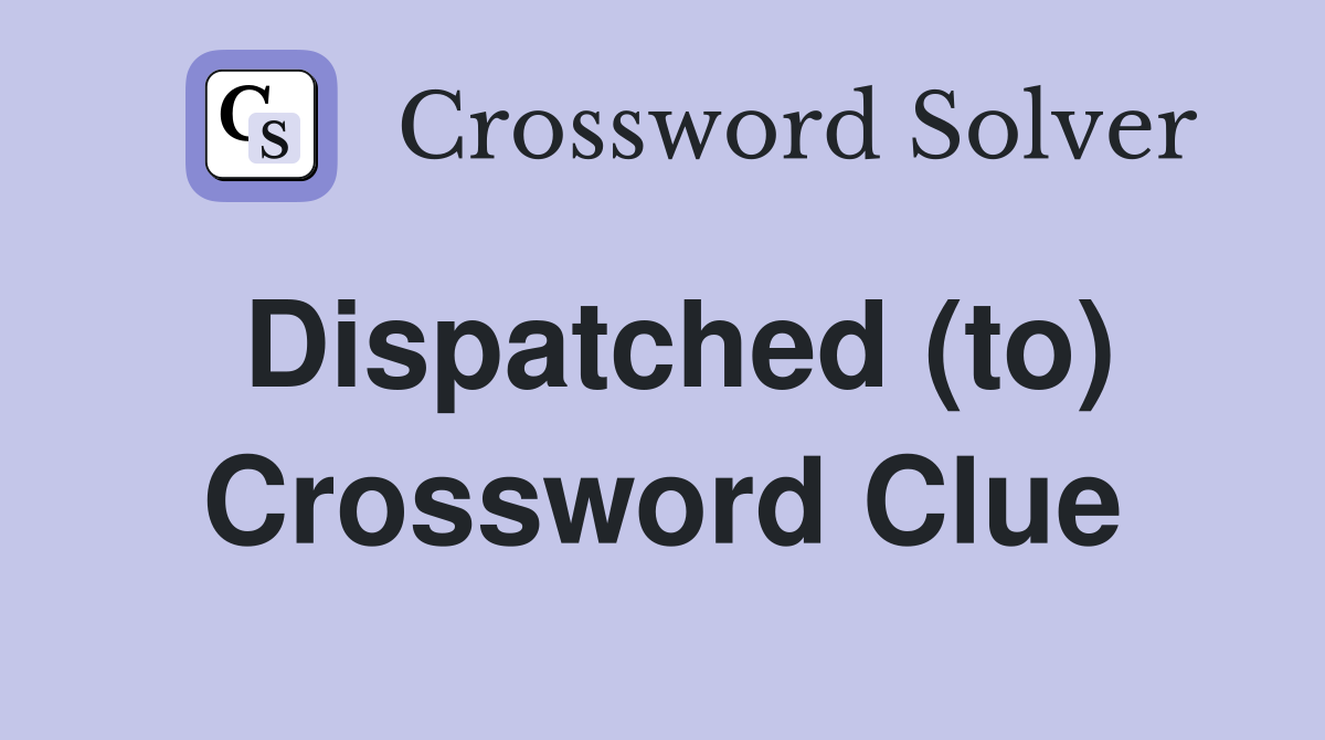 Dispatched (to) Crossword Clue