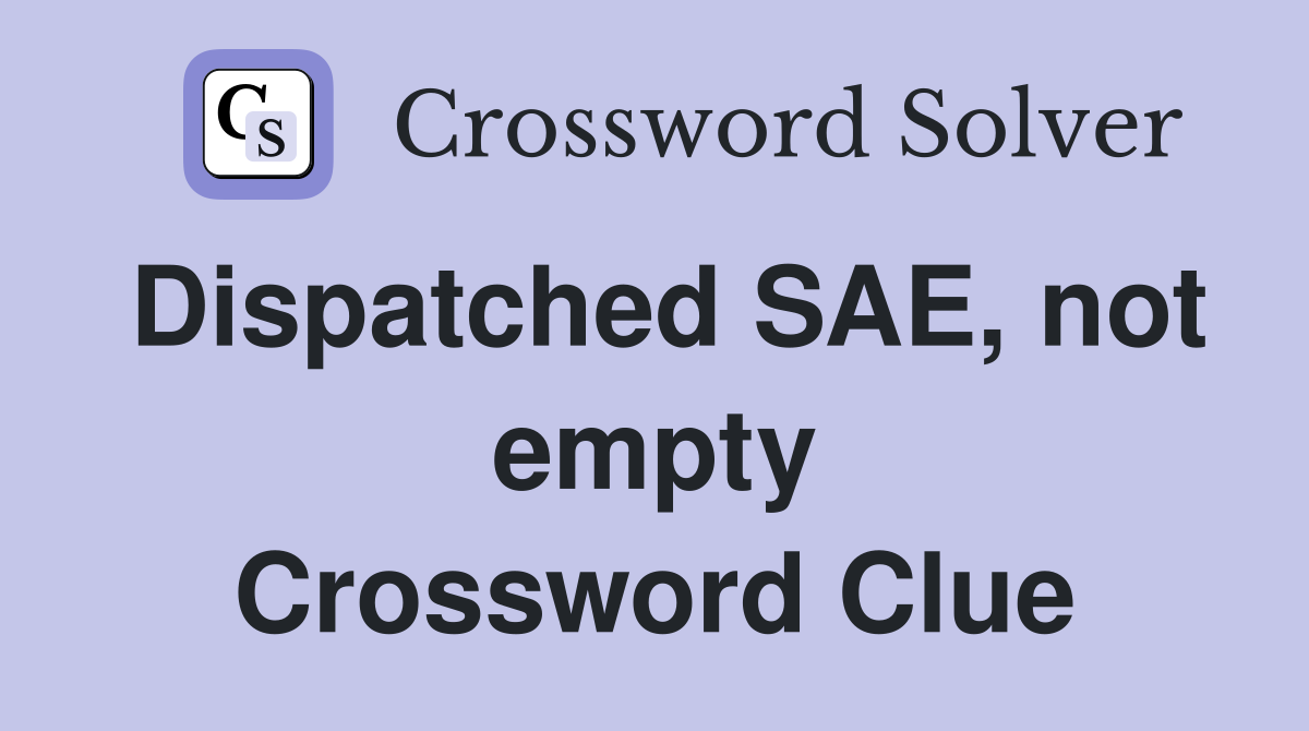 Dispatched SAE, not empty Crossword Clue