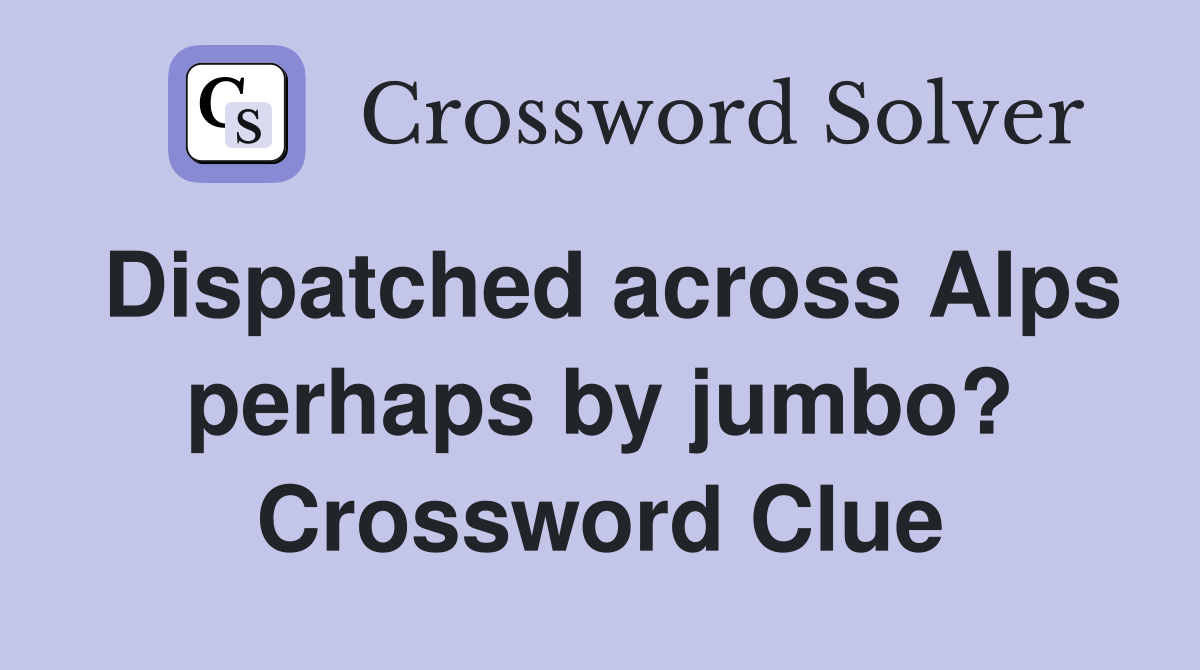 Dispatched across Alps perhaps by jumbo? Crossword Clue