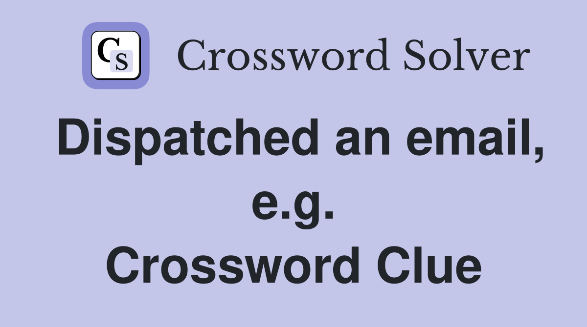 Dispatched an email, e.g. Crossword Clue
