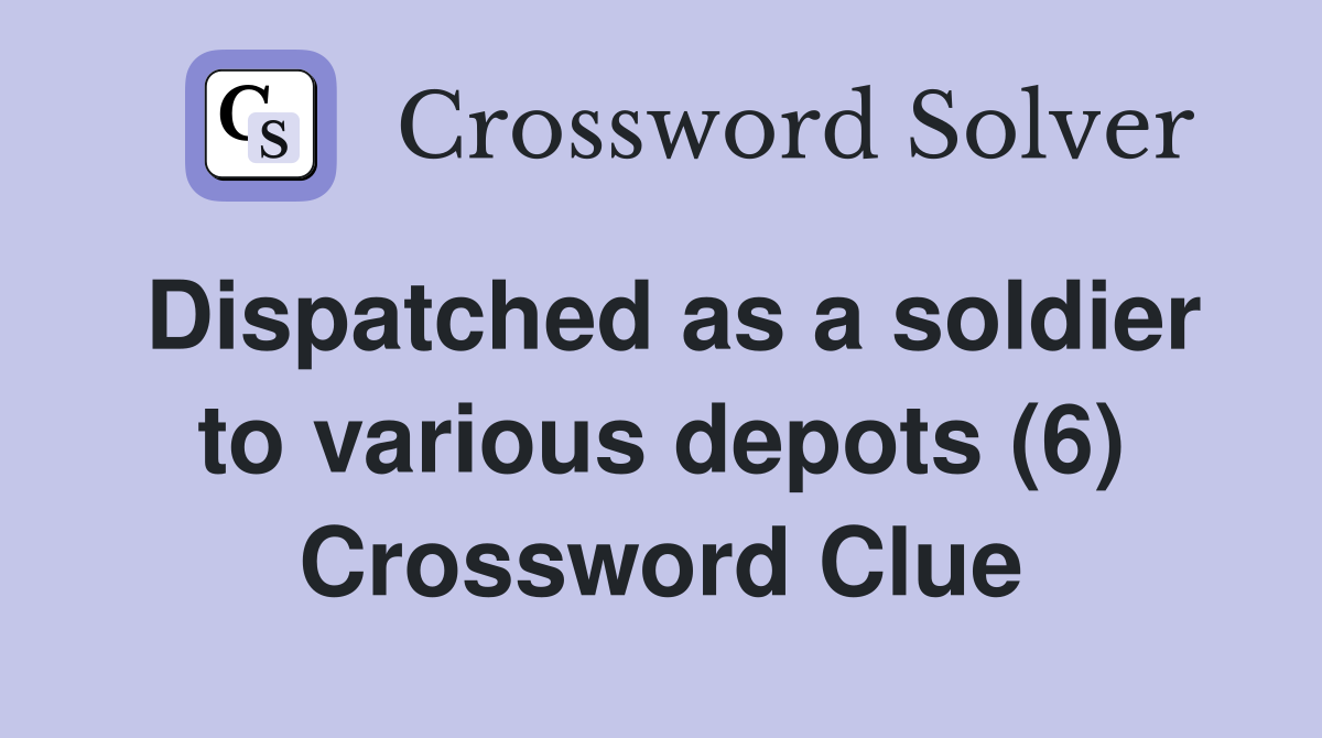 Dispatched as a soldier to various depots (6) Crossword Clue