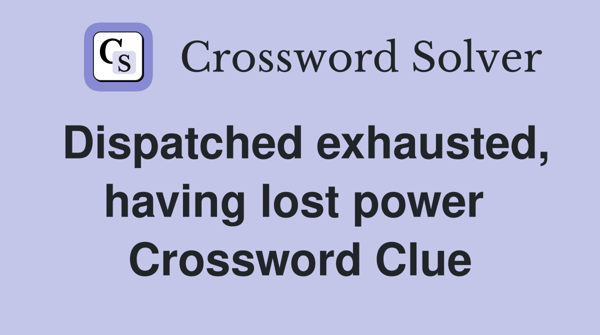 Dispatched exhausted, having lost power  Crossword Clue