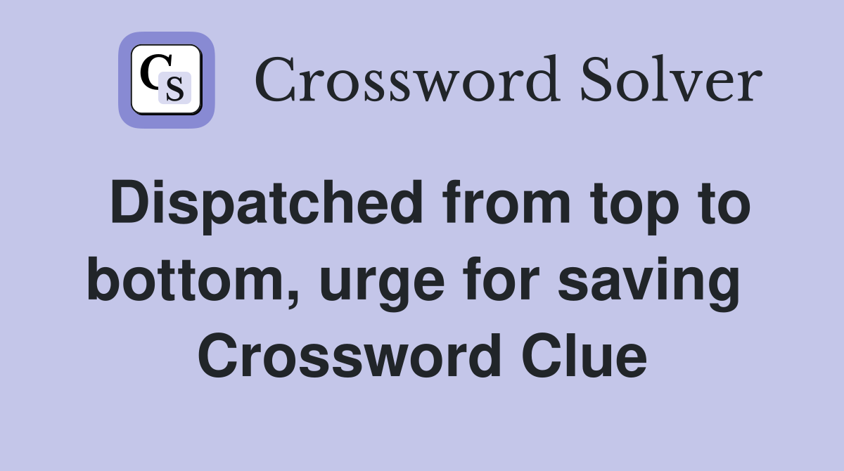Dispatched from top to bottom, urge for saving  Crossword Clue