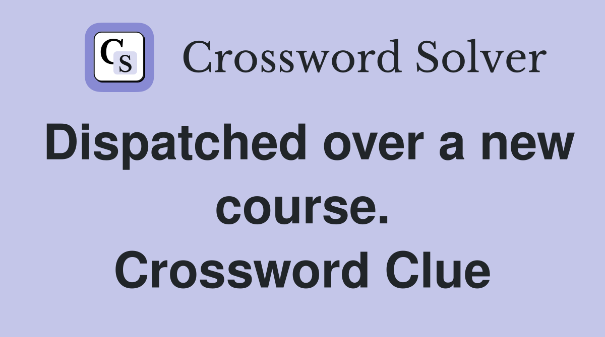 Dispatched over a new course. Crossword Clue
