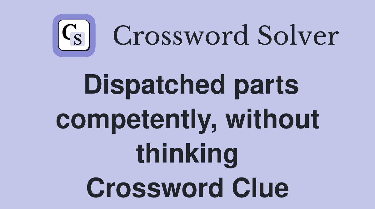 Dispatched parts competently, without thinking Crossword Clue