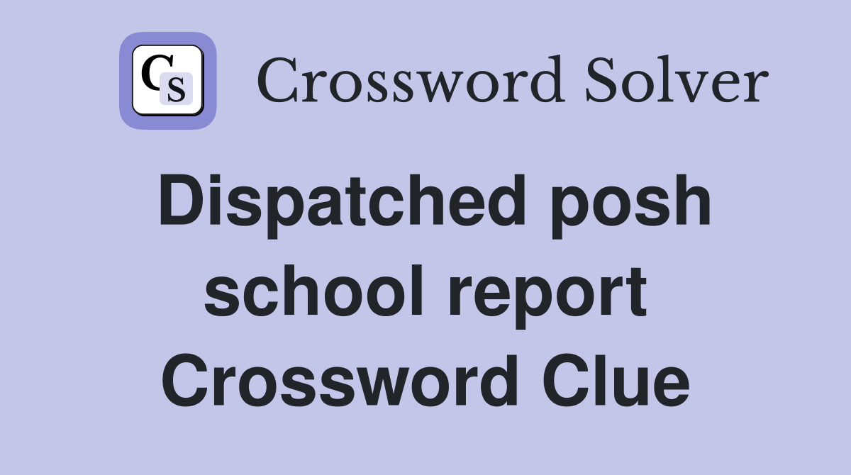 Dispatched posh school report Crossword Clue