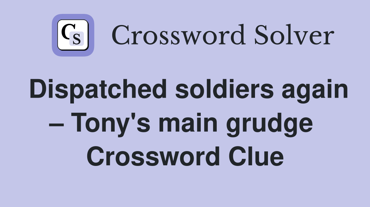 Dispatched soldiers again – Tony's main grudge  Crossword Clue