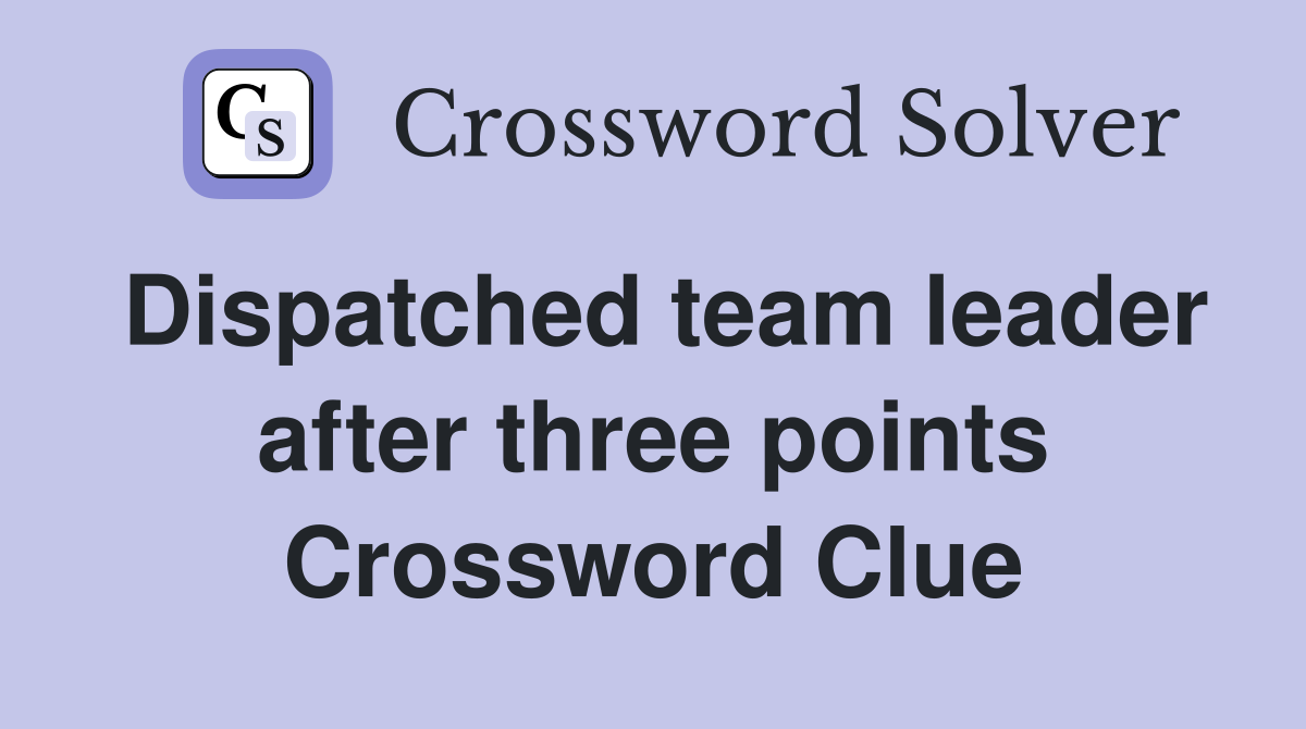 Dispatched team leader after three points Crossword Clue