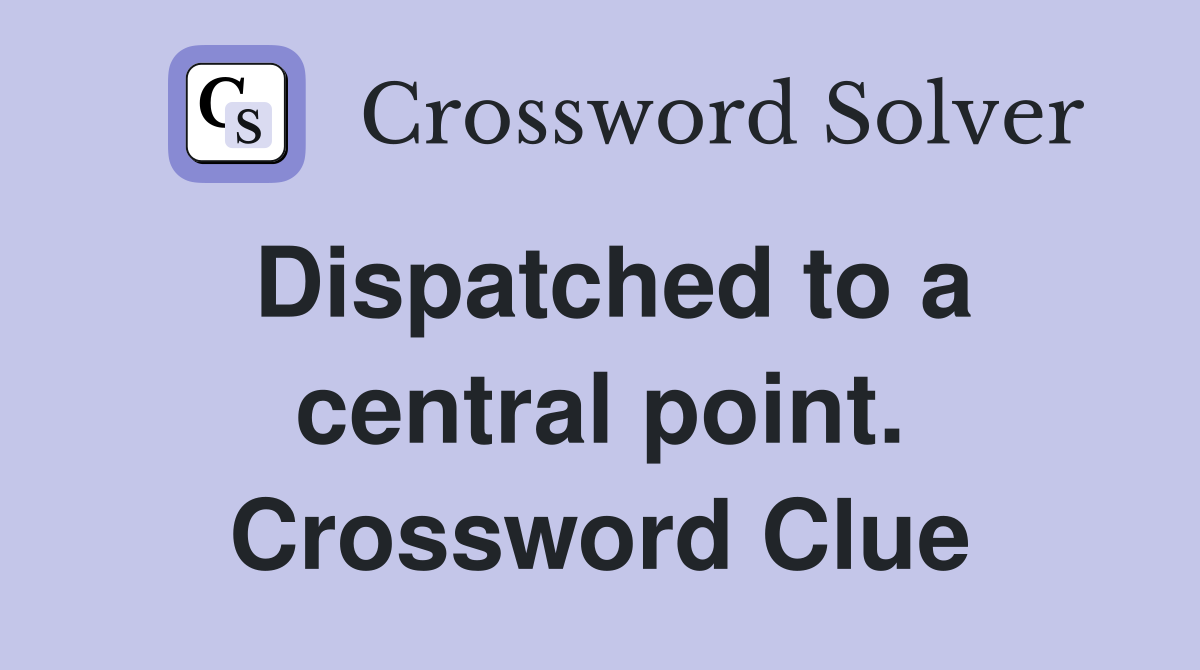 Dispatched to a central point. Crossword Clue