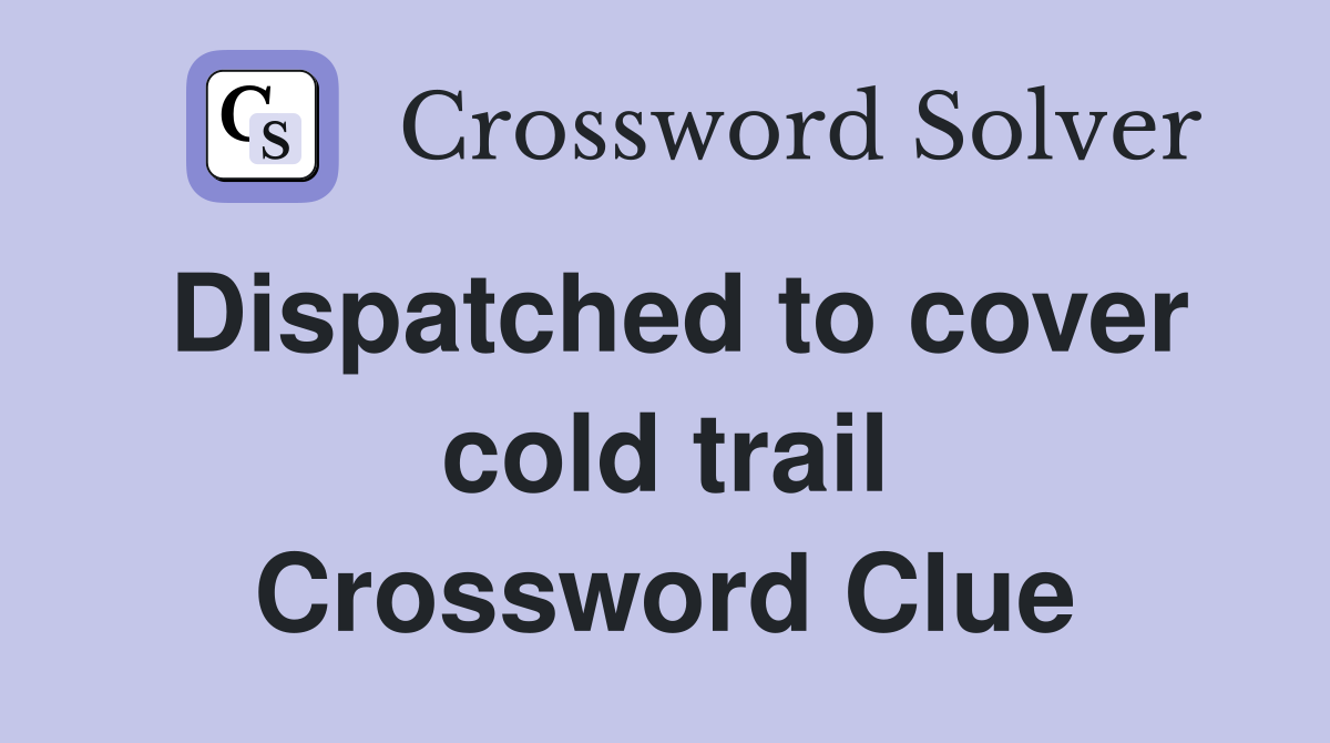 Dispatched to cover cold trail Crossword Clue