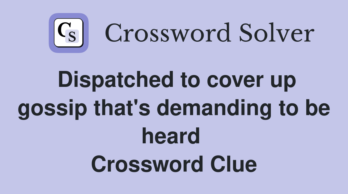 Dispatched to cover up gossip that's demanding to be heard  Crossword Clue