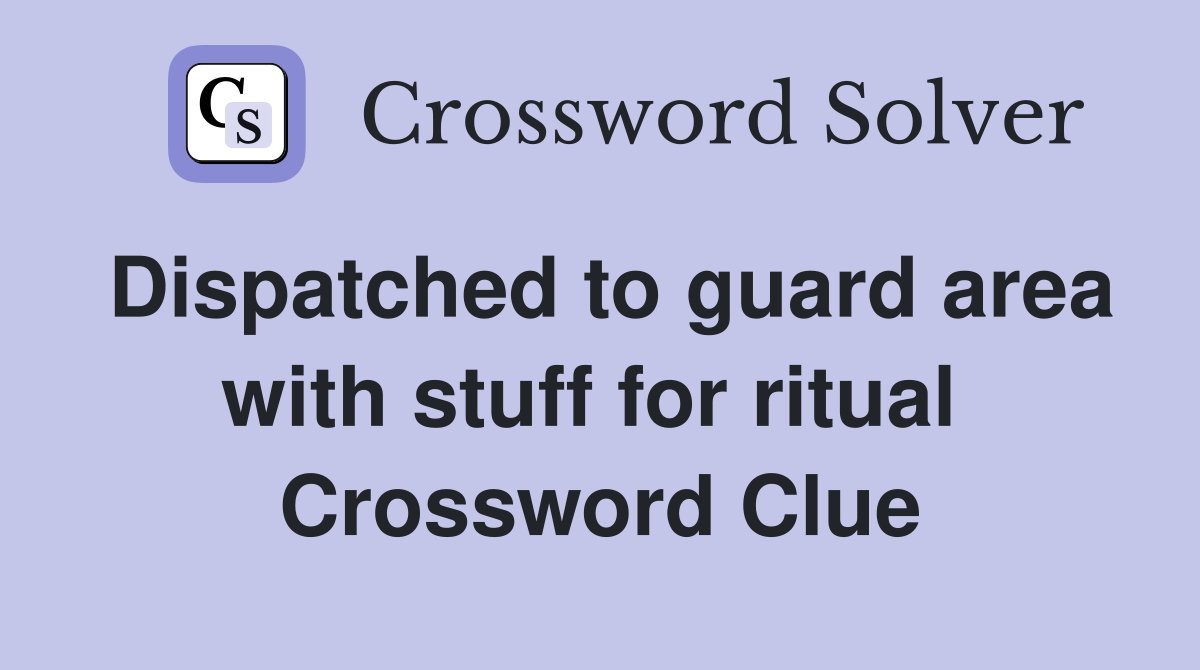 Dispatched to guard area with stuff for ritual  Crossword Clue