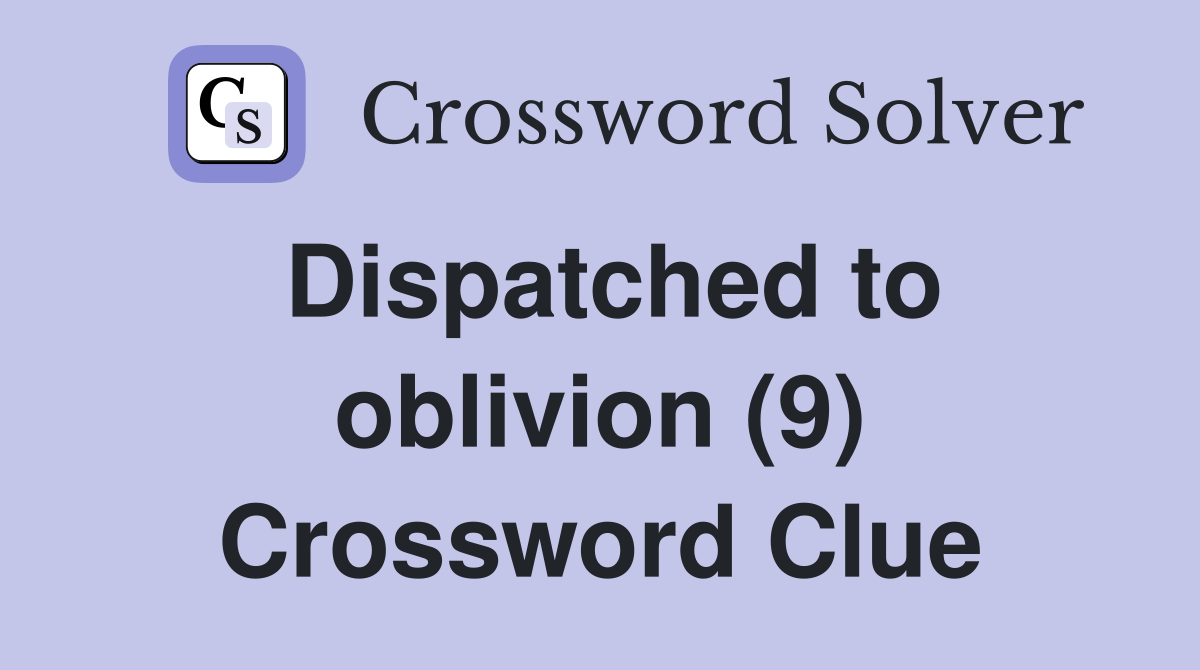 Dispatched to oblivion (9) Crossword Clue