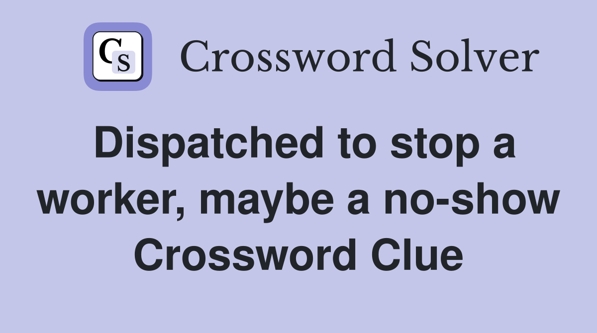 Dispatched to stop a worker, maybe a no-show Crossword Clue
