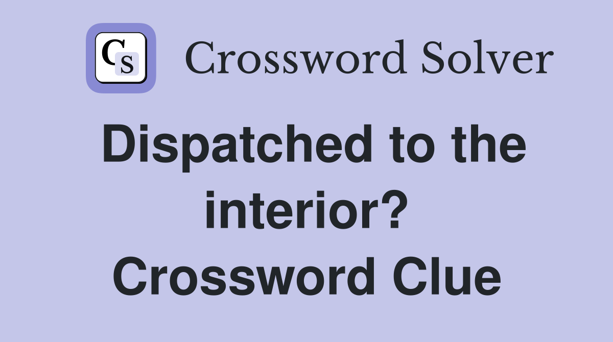 Dispatched to the interior? Crossword Clue