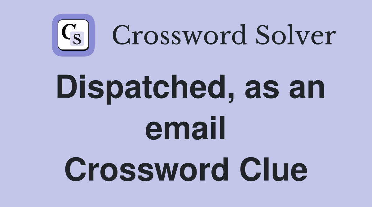 Dispatched, as an email Crossword Clue