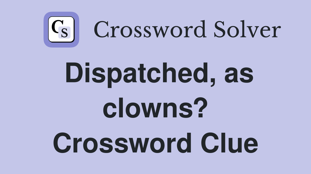 Dispatched, as clowns? Crossword Clue